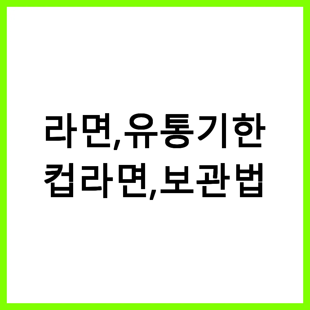 라면 유통기한 컵라면 보관법, 안전한 섭취 가이드