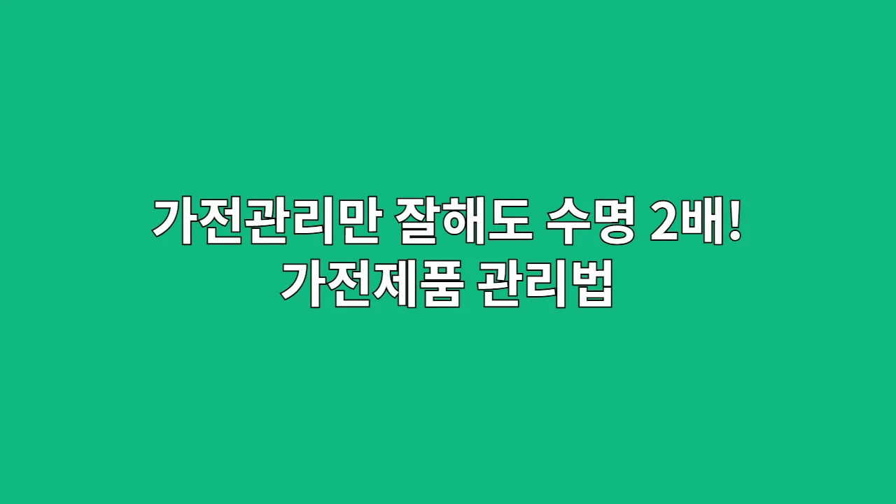 가전관리만 잘해도 수명 2배! 가전제품 관리법