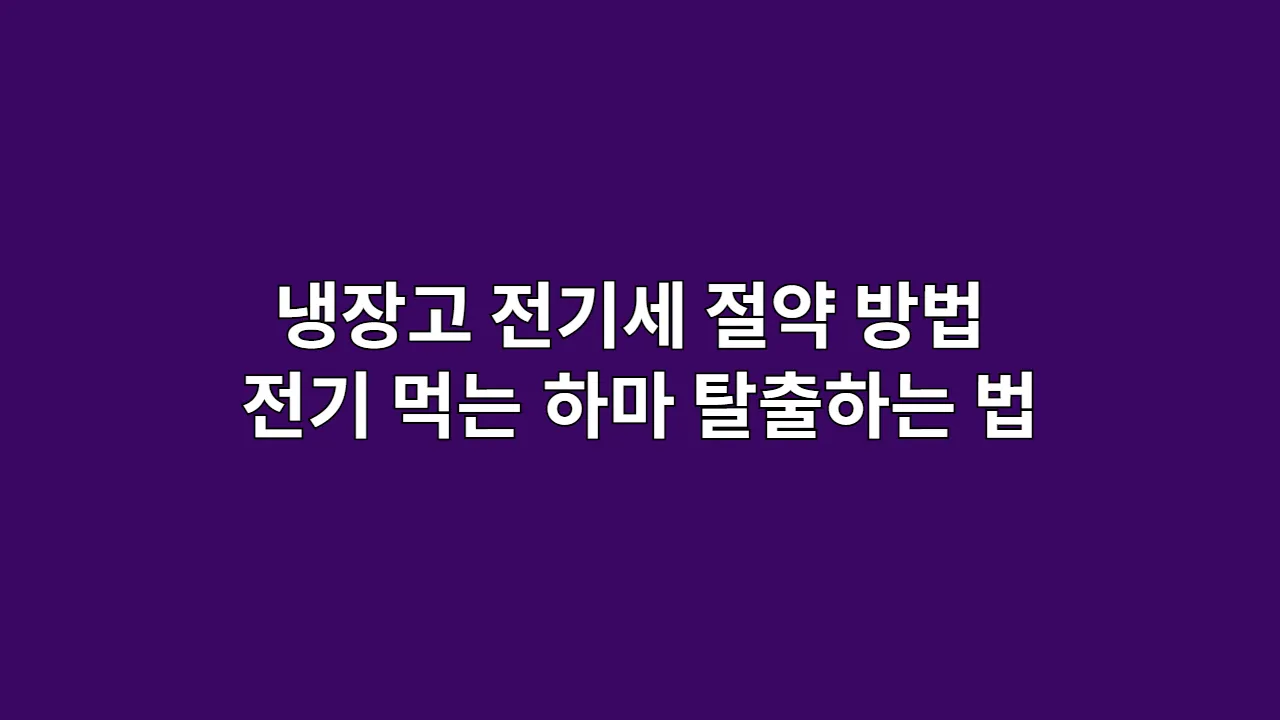 냉장고 전기세 절약 방법, 전기 먹는 하마 탈출하는 법
