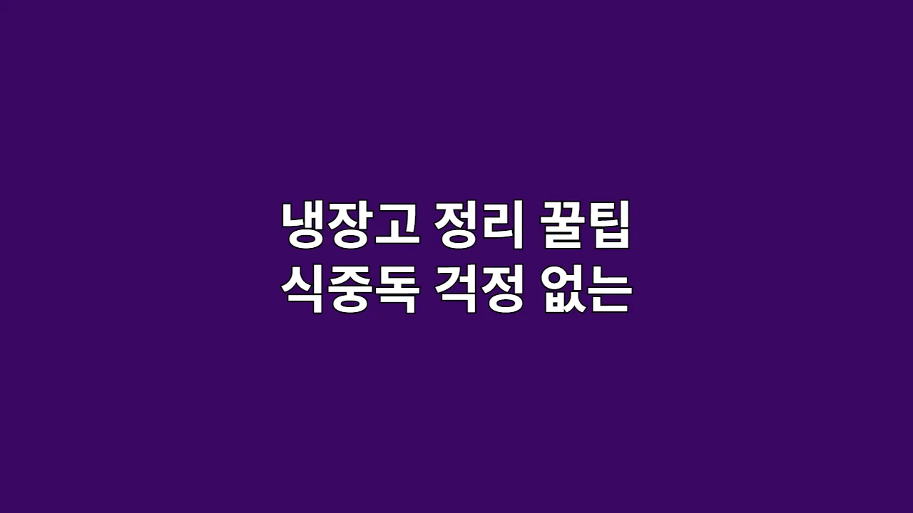 냉장고 정리 꿀팁 식중독 걱정 없는