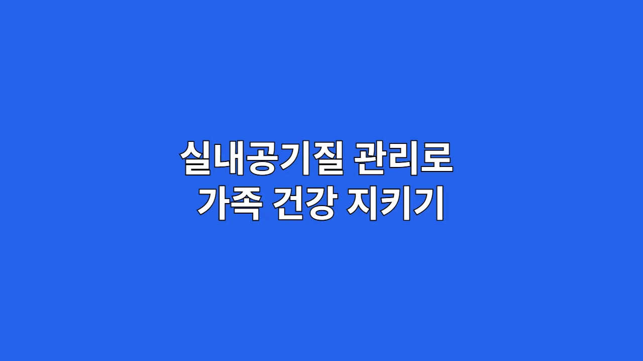 실내공기질 관리로 가족 건강 지키기