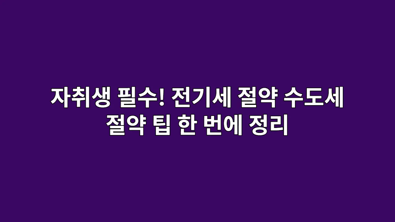 자취생 필수! 전기세 절약, 수도세 절약 팁 한 번에 정리