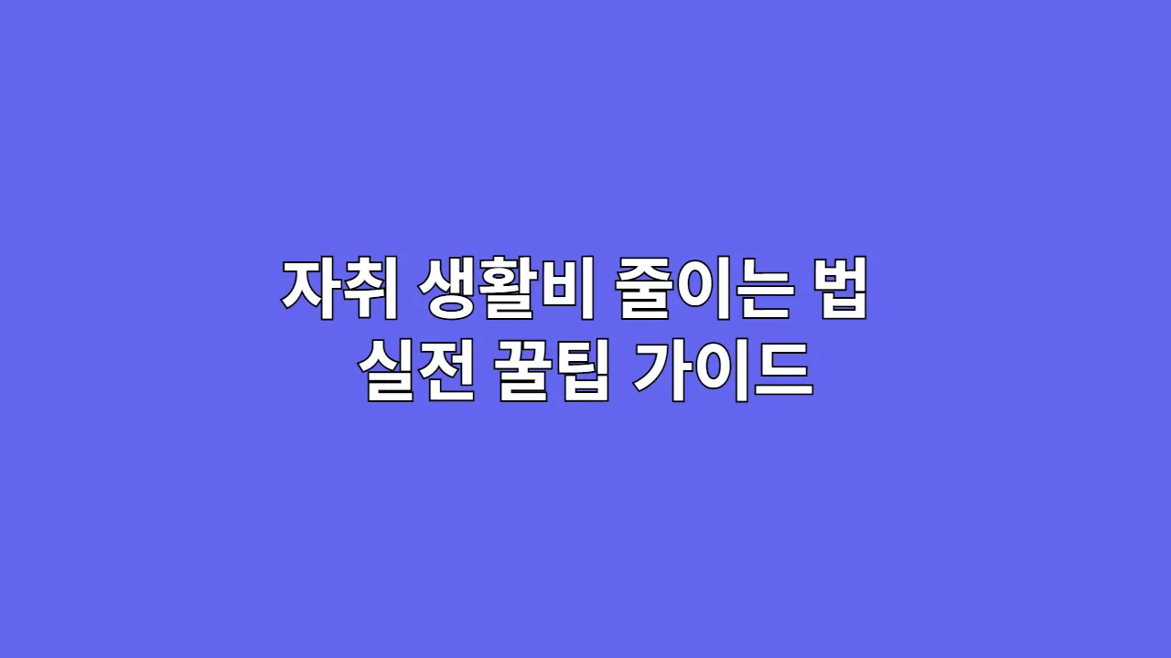 자취 생활비 줄이는 법 실전 꿀팁 가이드