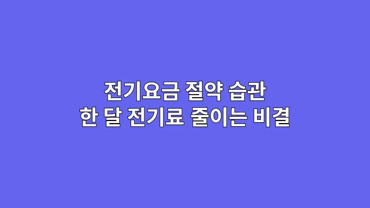 전기요금 절약 습관 한 달 전기료 줄이는 비결