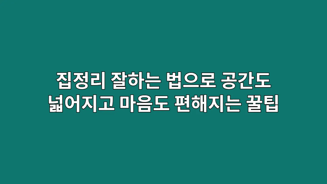 집정리 잘하는 법으로 공간도 넓어지고 마음도 편해지는 꿀팁