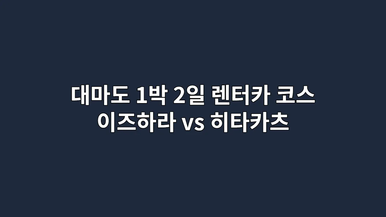 대마도 1박 2일 렌터카 코스 이즈하라 vs 히타카츠