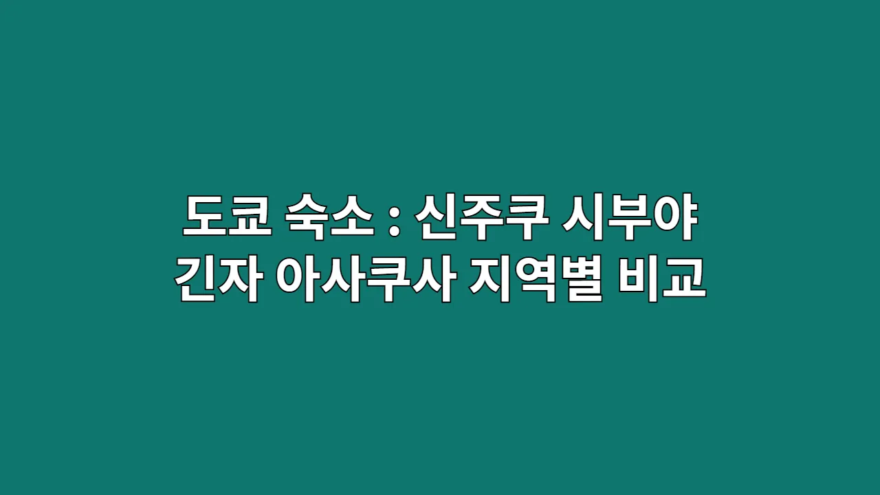 도쿄 숙소 : 신주쿠 시부야 긴자 아사쿠사 지역별