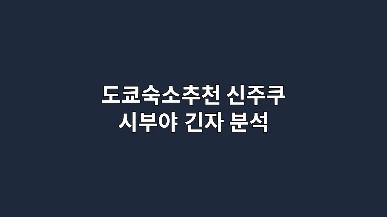도쿄숙소추천 신주쿠 시부야 긴자 분석