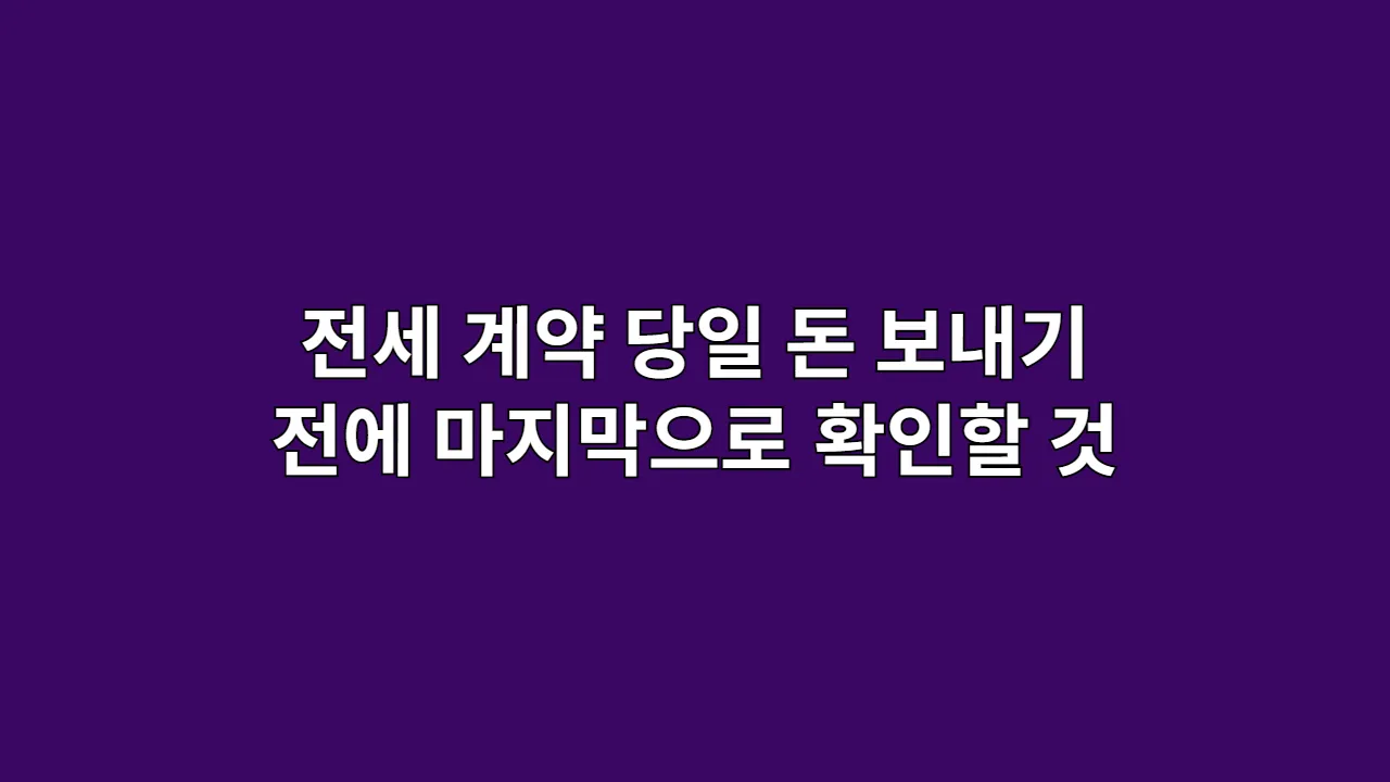 전세 계약 당일 돈 보내기 전에 마지막으로 확인할