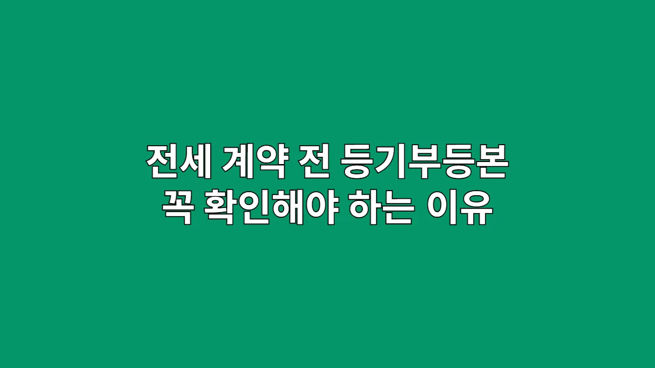 전세 계약 전 등기부등본 꼭 확인해야 하는 이유