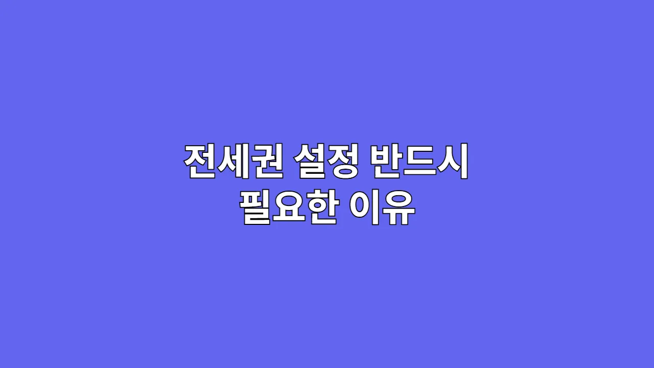 전세권 설정 반드시 필요한 이유