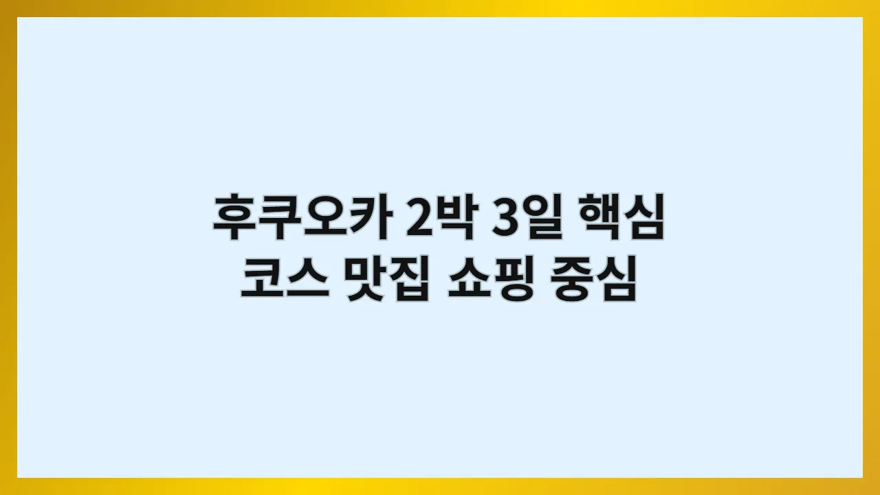 후쿠오카 2박 3일 핵심 코스 맛집 쇼핑 중심