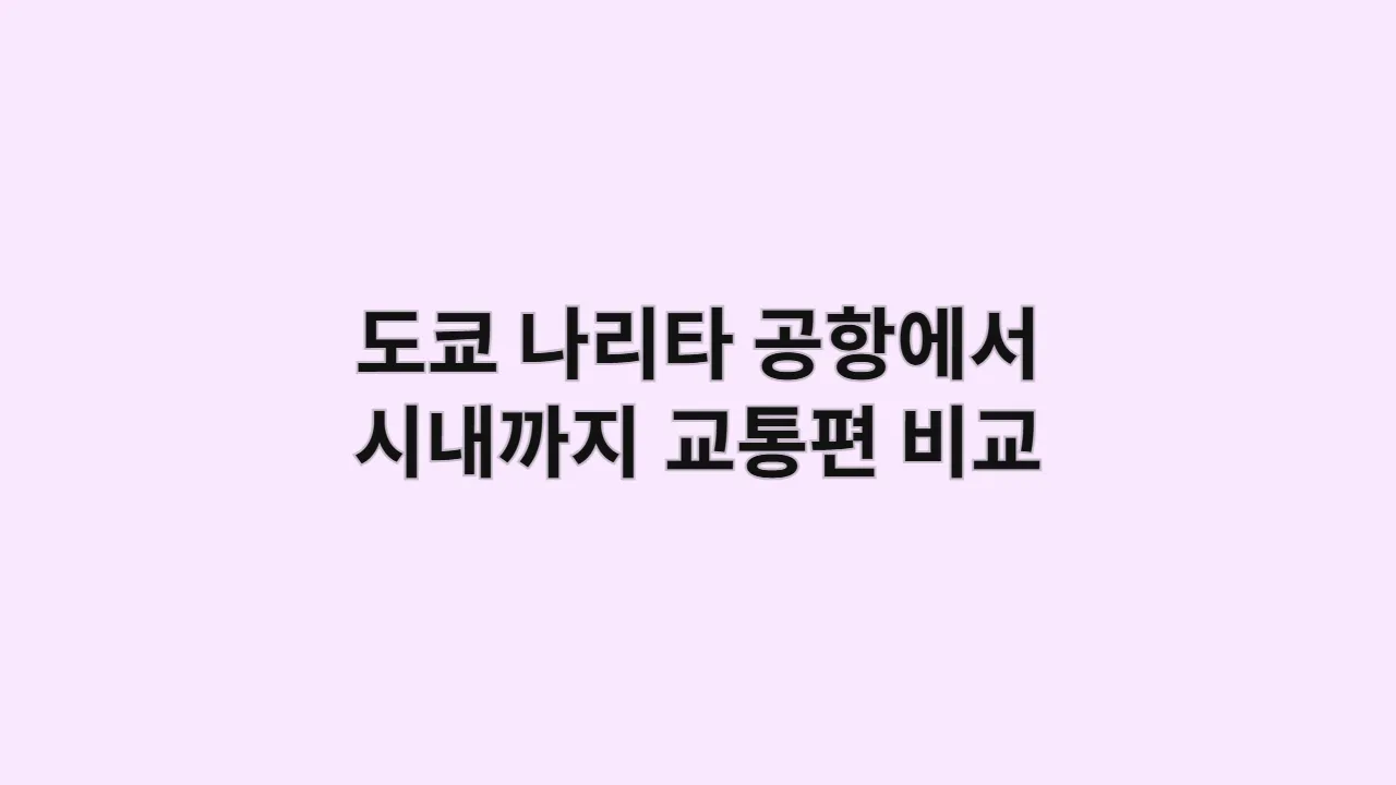 도쿄 나리타 공항에서 시내까지 교통편 비교