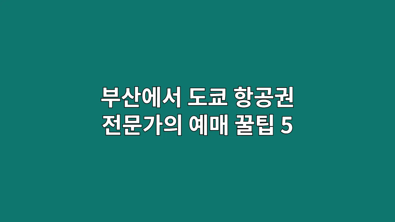 부산에서 도쿄 항공권 전문가의 예매 꿀팁 5