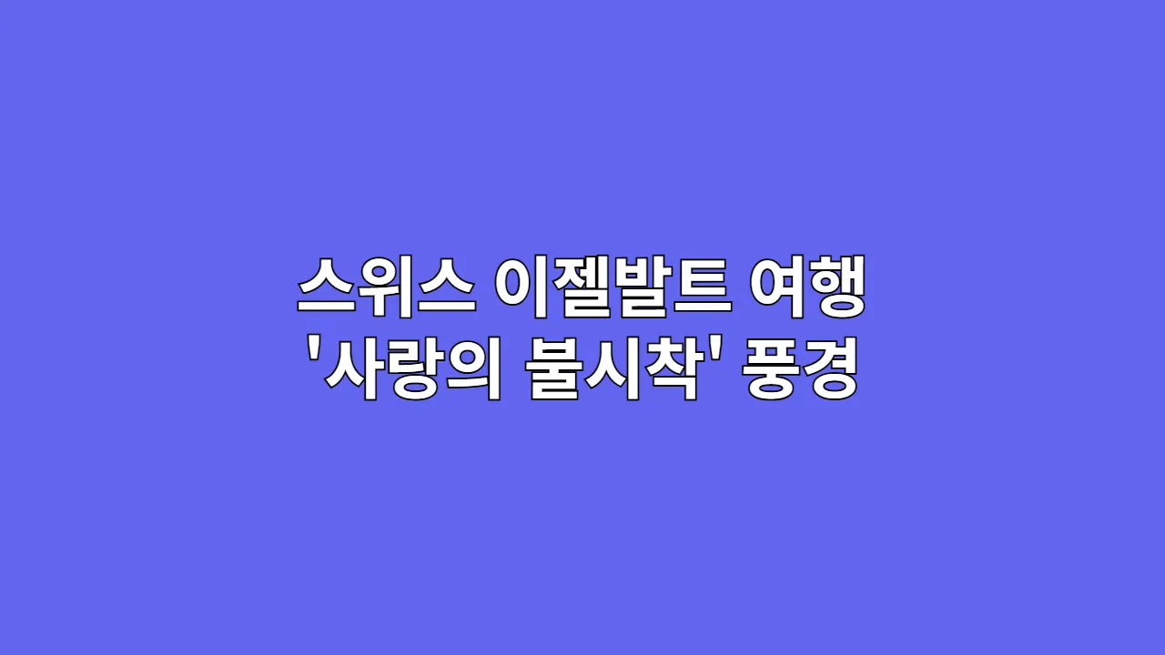 스위스 이젤발트 여행 '사랑의 불시착' 풍경