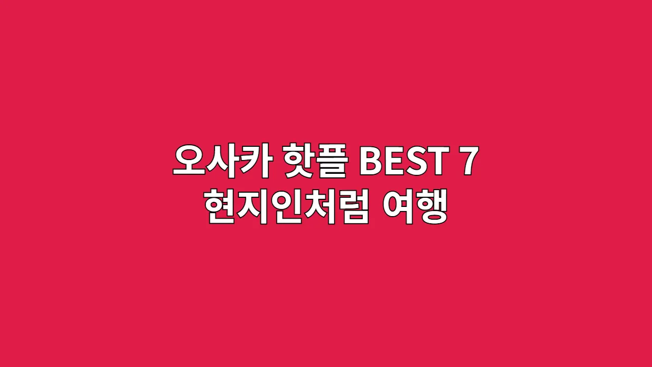 오사카 핫플 BEST 7 현지인처럼 여행