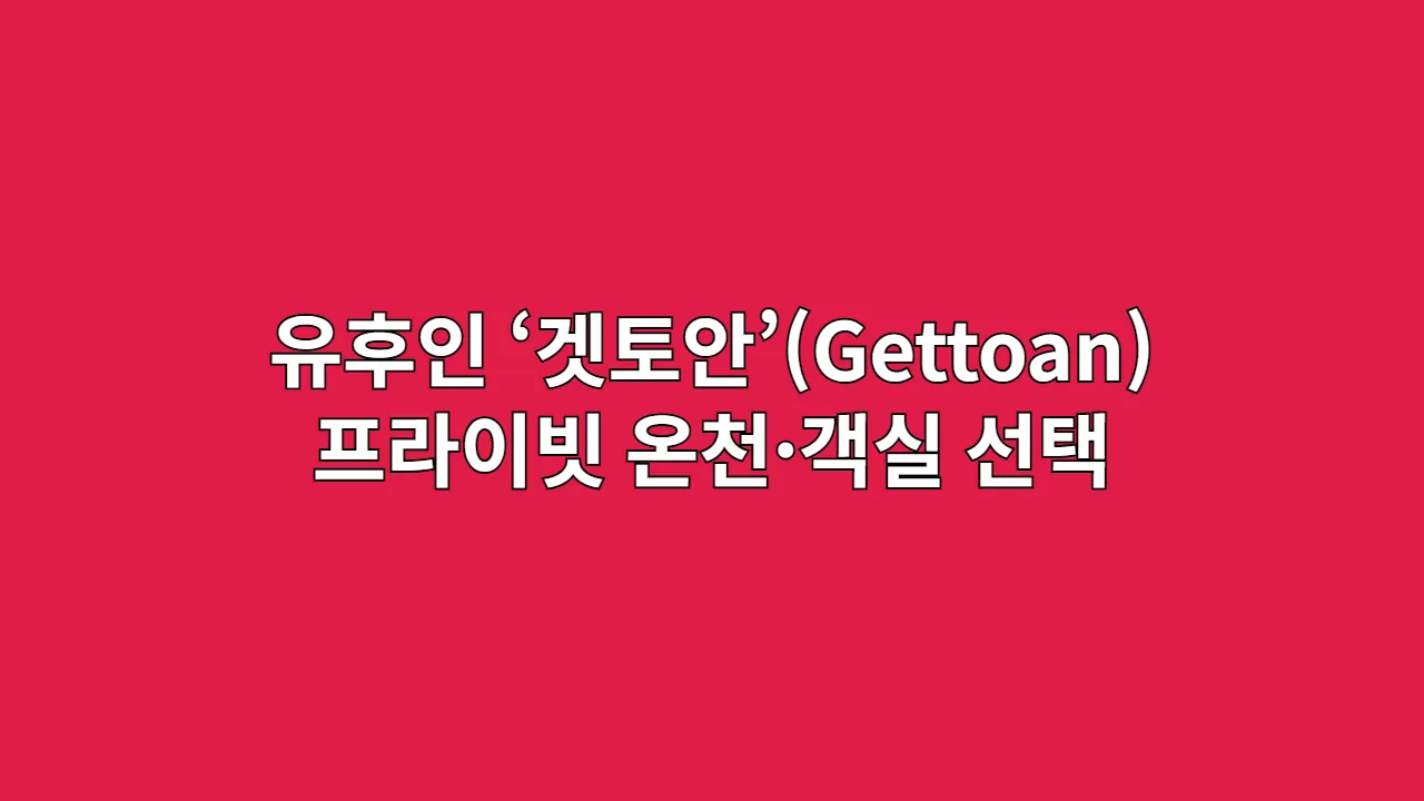 유후인 ‘겟토안’(Gettoan) 프라이빗 온천·객실 선택