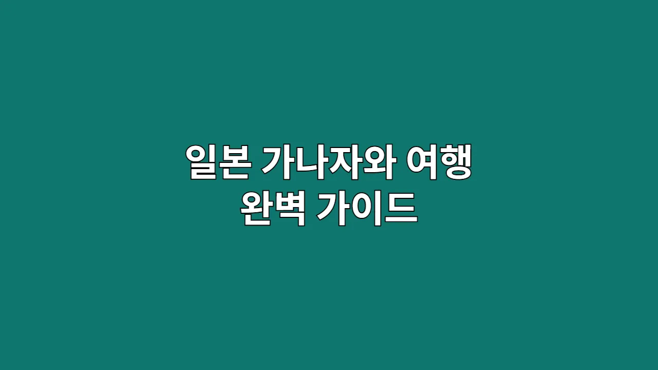 일본 가나자와 여행 완벽 가이드