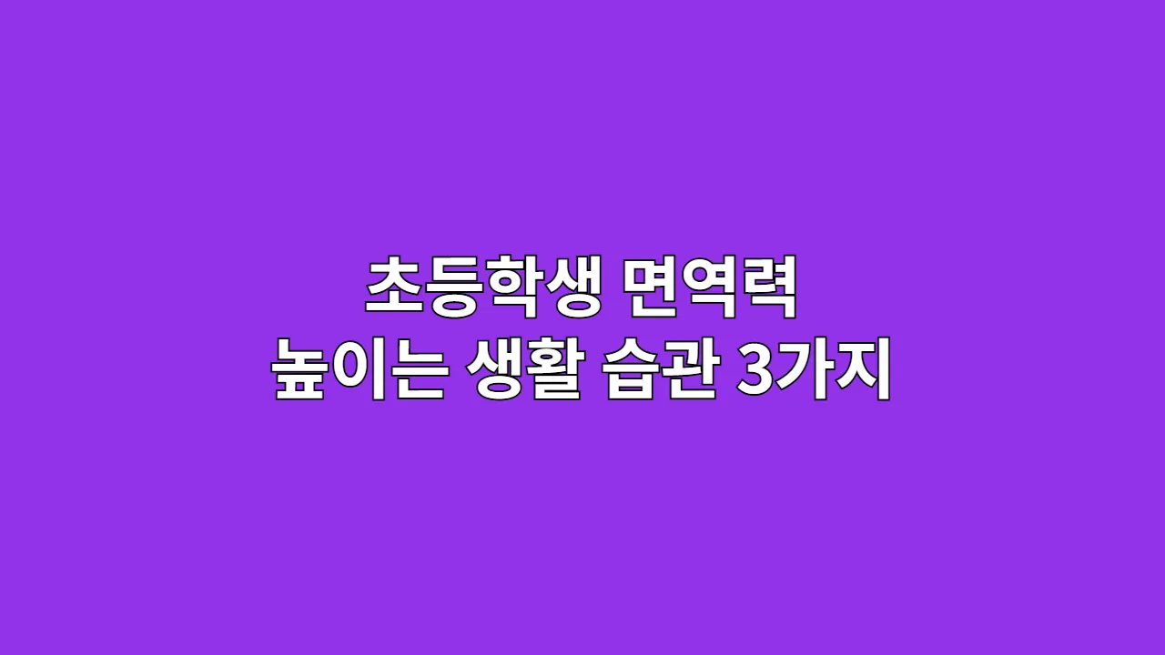 초등학생 면역력 높이는 생활 습관 3가지
