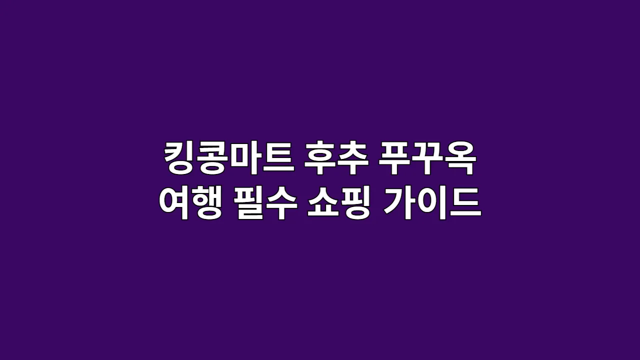 킹콩마트 후추 푸꾸옥 여행 필수 쇼핑 가이드