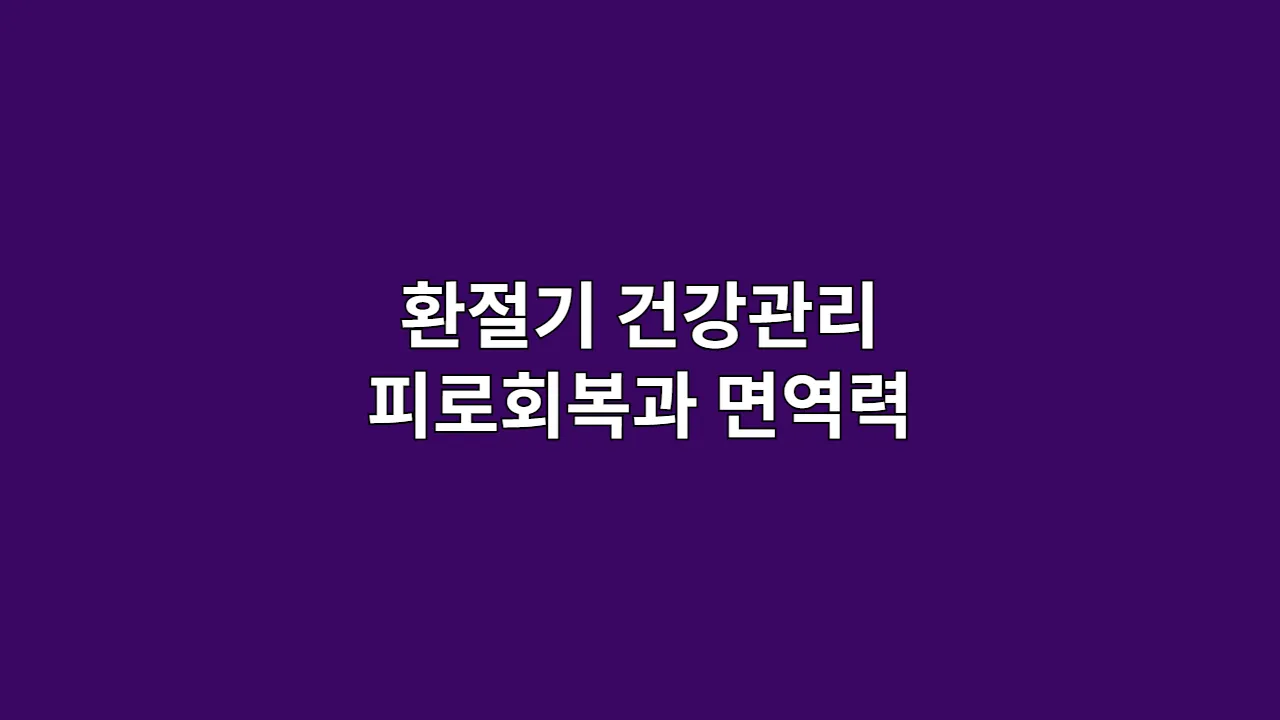 환절기 건강관리 피로회복과 면역력