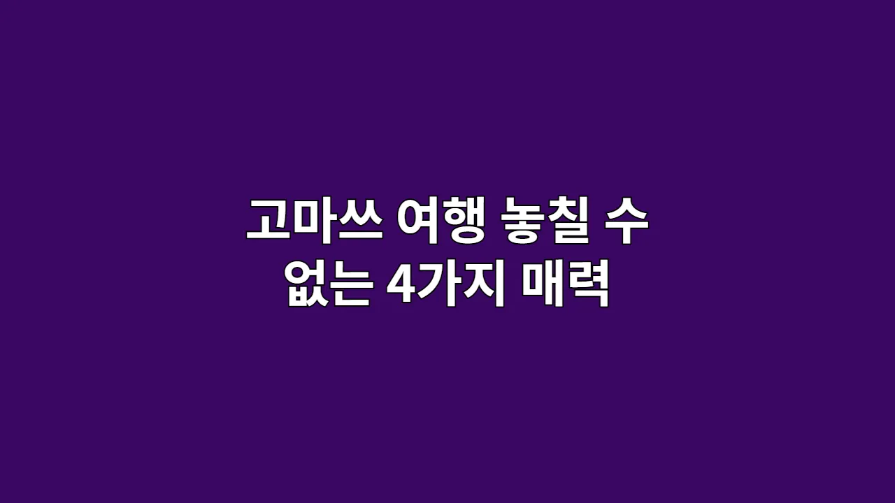 고마쓰 여행 놓칠 수 없는 4가지 매력