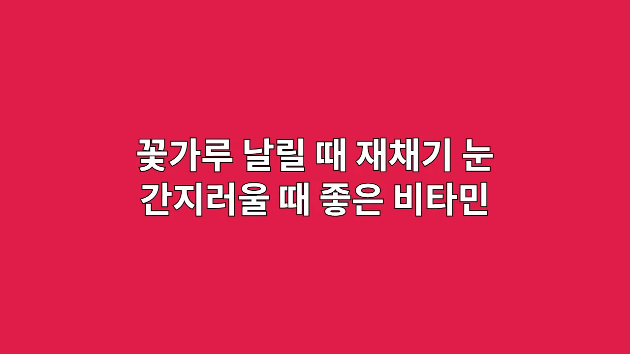 꽃가루 날릴 때 재채기 심하고 눈 간지러울 때 꽃가루 알레르기 비타민