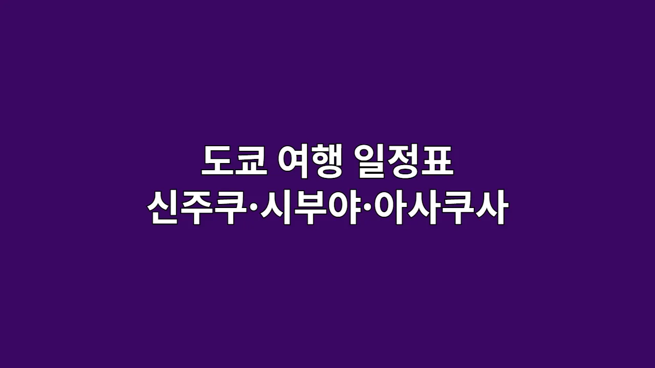 도쿄 여행 일정표 종합 안내 (신주쿠·시부야·아사쿠사 등)