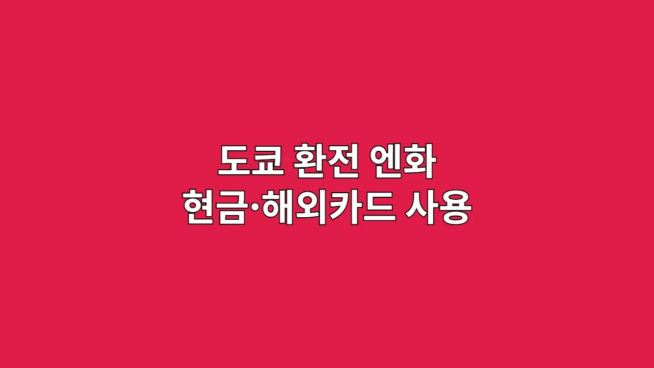 도쿄 환전 종합 안내 (엔화 현금·해외카드 사용법)