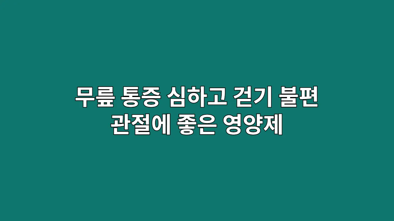 무릎 통증 심하고 걷기 불편할 때 관절에 좋은 영양제