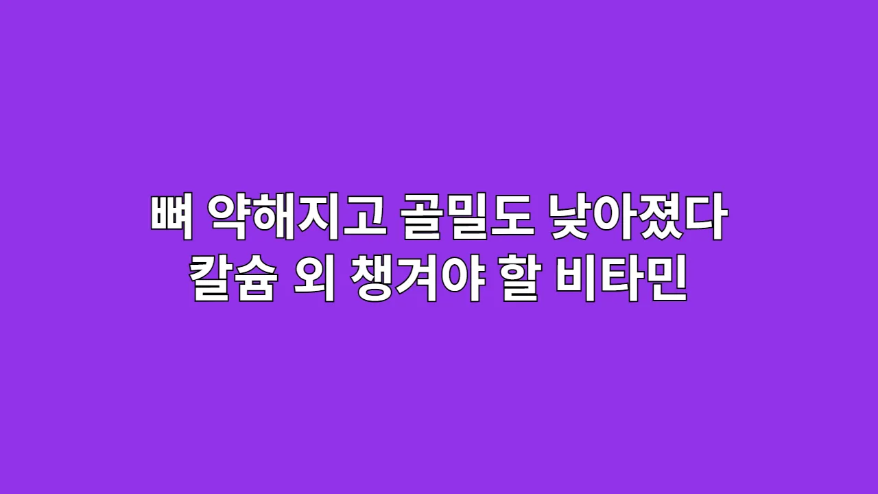 뼈 약해지고 골밀도 낮아졌다면 칼슘외 챙겨야 할 뼈 건강 비타민