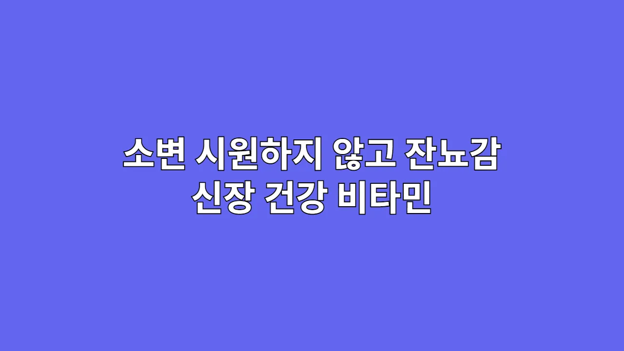 소변 시원하지 않고 잔뇨감 있을 때 신장 건강 비타민
