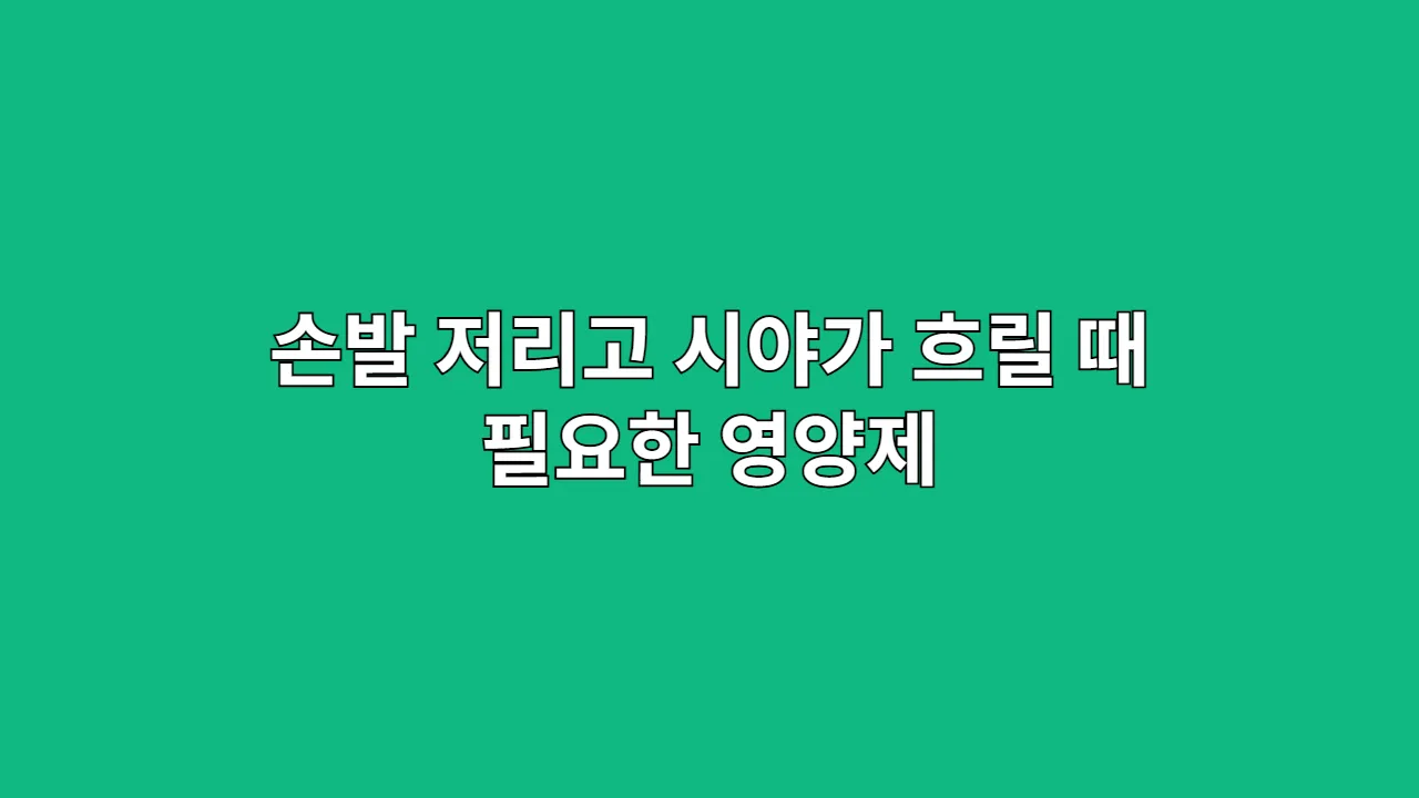 손발 저리고 시야가 흐릴 때, 손발 저림 영양제