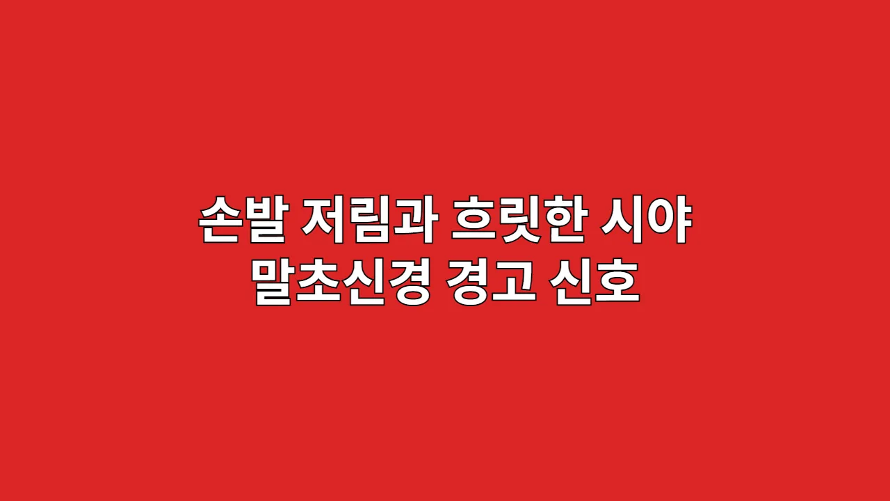 손발 저림과 흐릿한 시야, 우리 몸의 말초신경이 보내는 고대 경고 신호 해독법