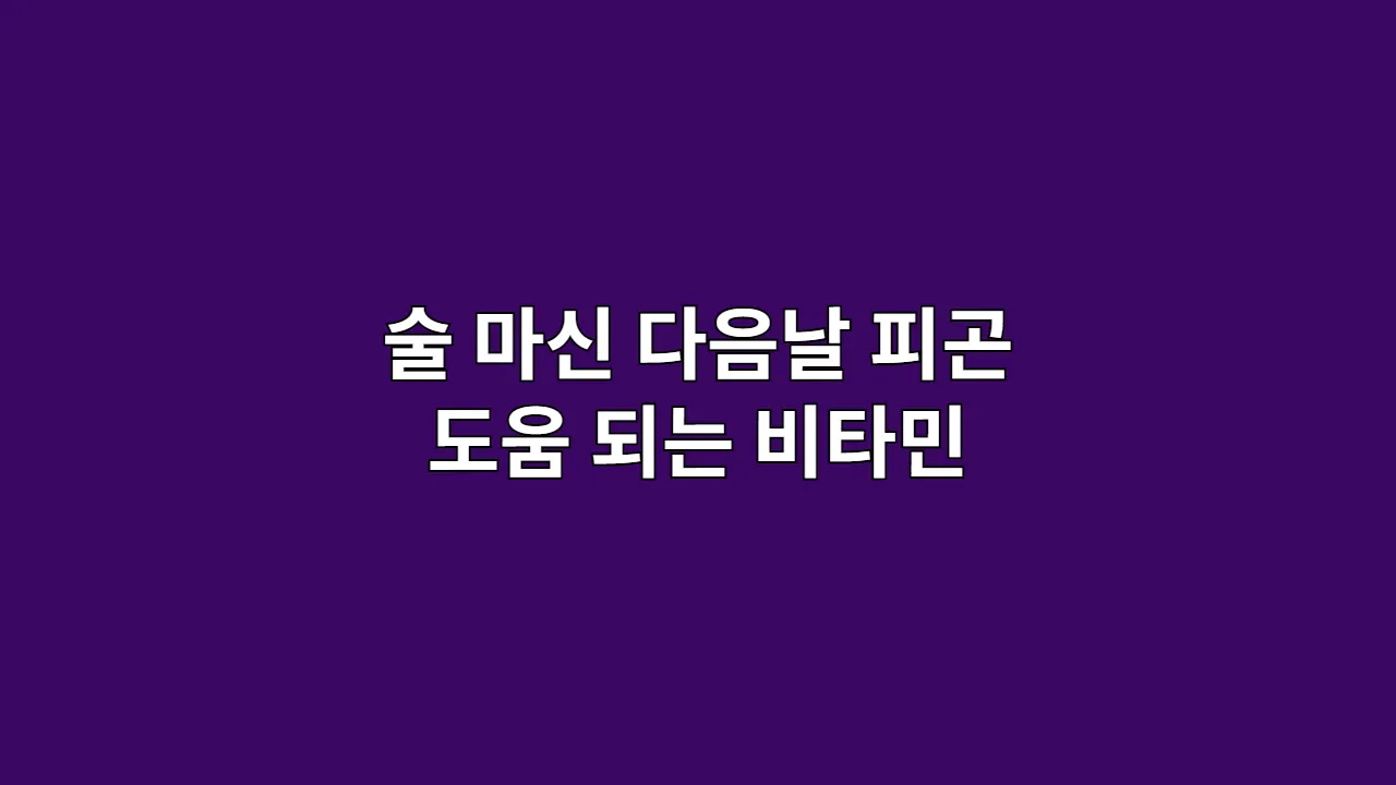 술 마신 다음날 피곤이 안 풀릴 때 간 회복 비타민