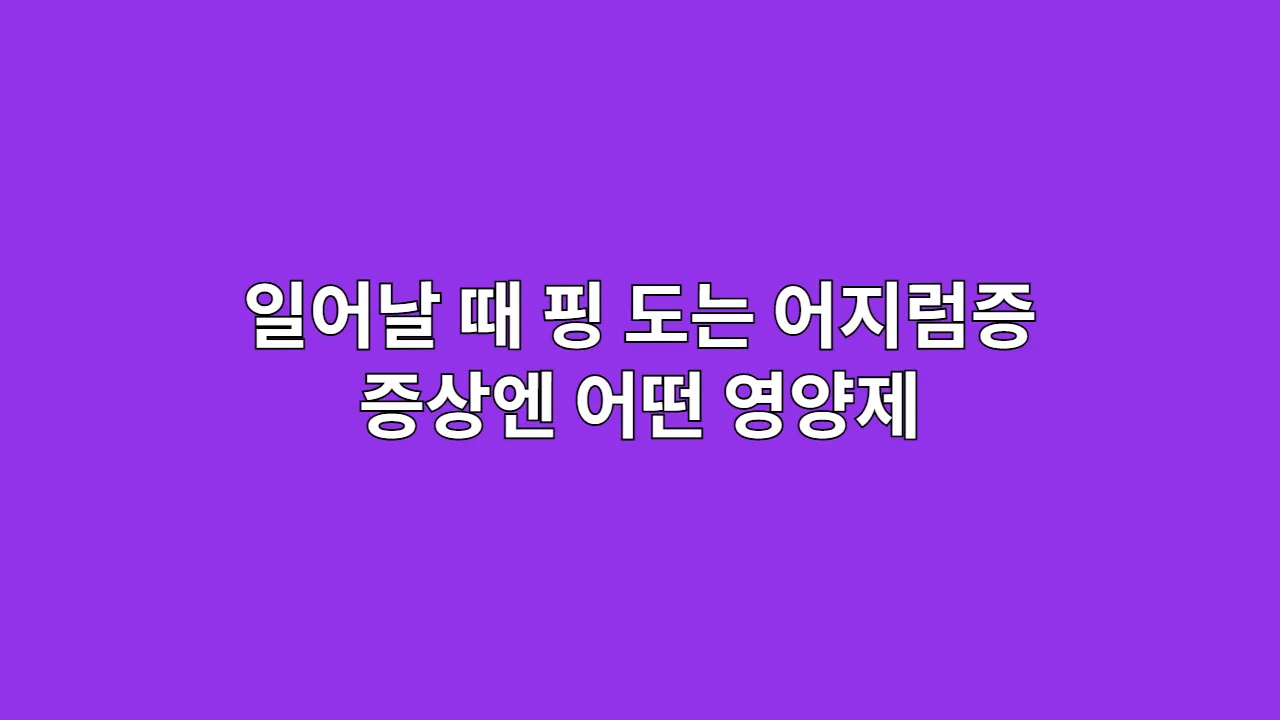 일어날 때 핑 도는 어지럼증, 이런 증상엔 기립성 어지럼증 영양제