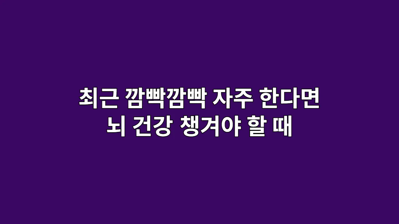 최근 깜빡깜빡 자주 한다면 뇌 건강 챙겨야 할 때