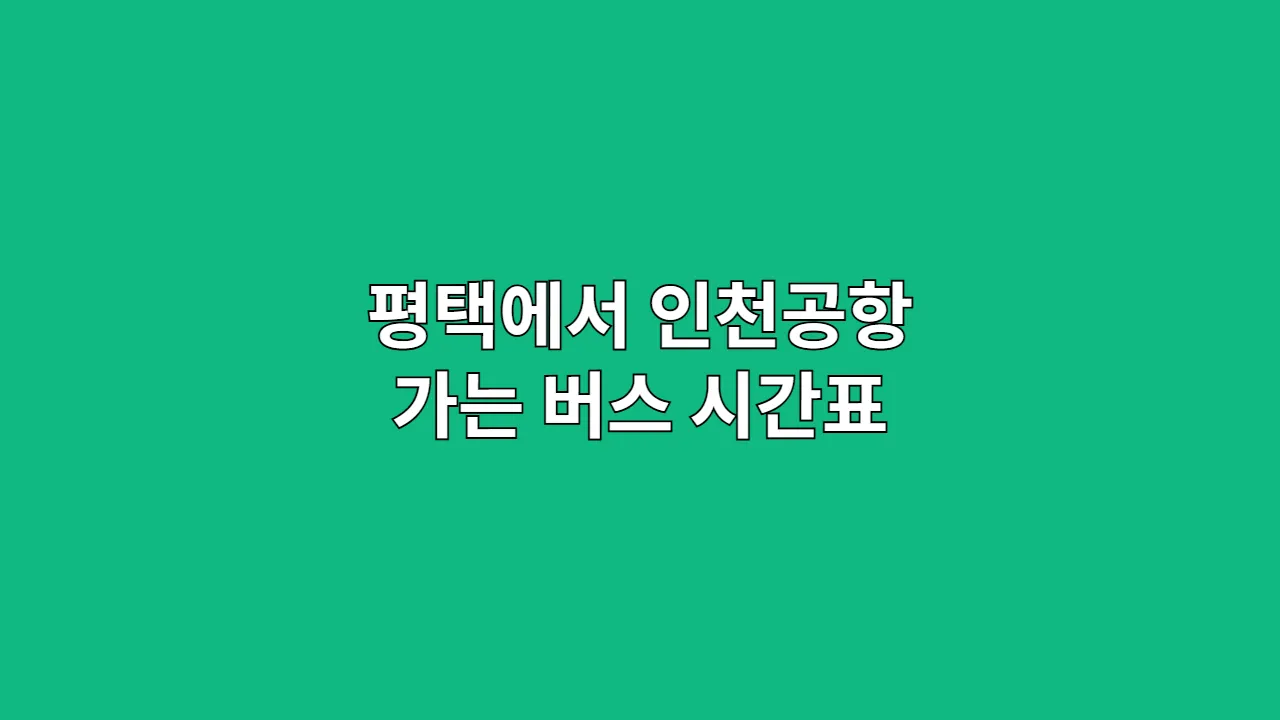 평택에서 인천공항 가는 버스 시간표