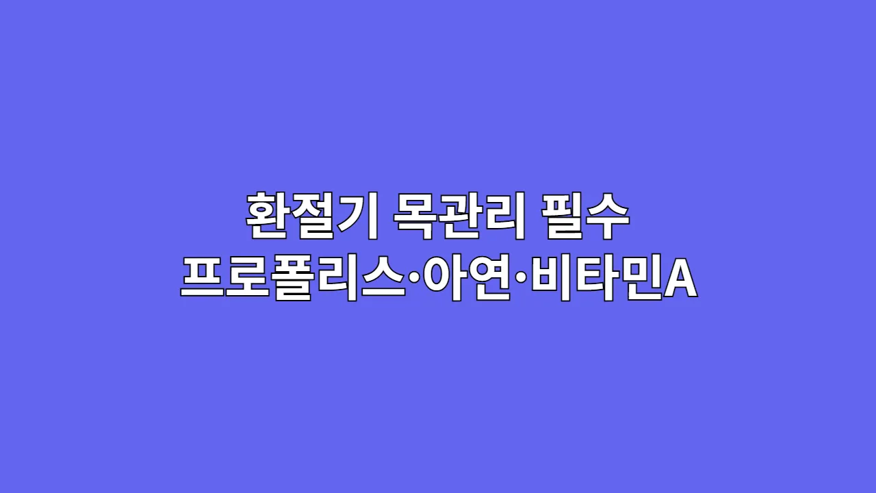 환절기 불청객, 목 칼칼함과 감기! 우리 가족 호흡기 방어막 강화 프로젝트