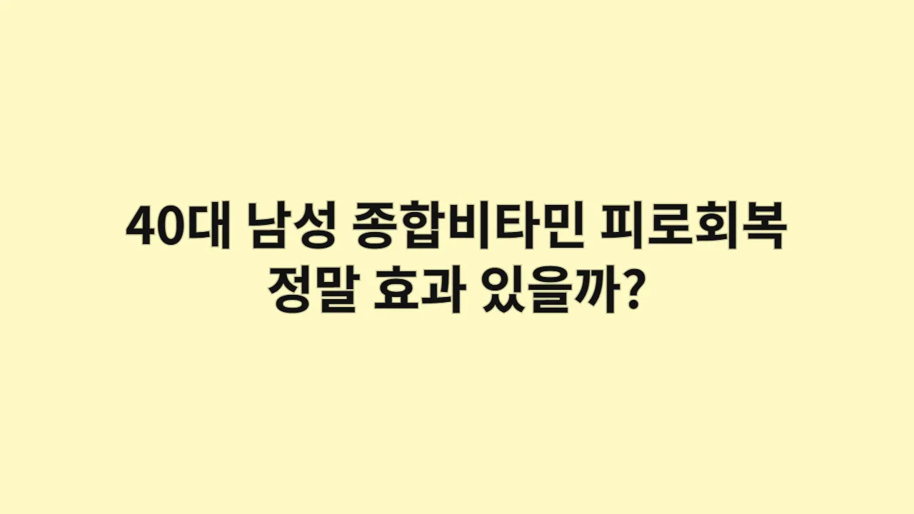 40대 남성 종합비타민, 피로회복에 정말 효과 있을까?