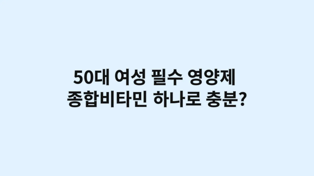50대 여성 필수 영양제, 종합비타민 하나로 충분할까?