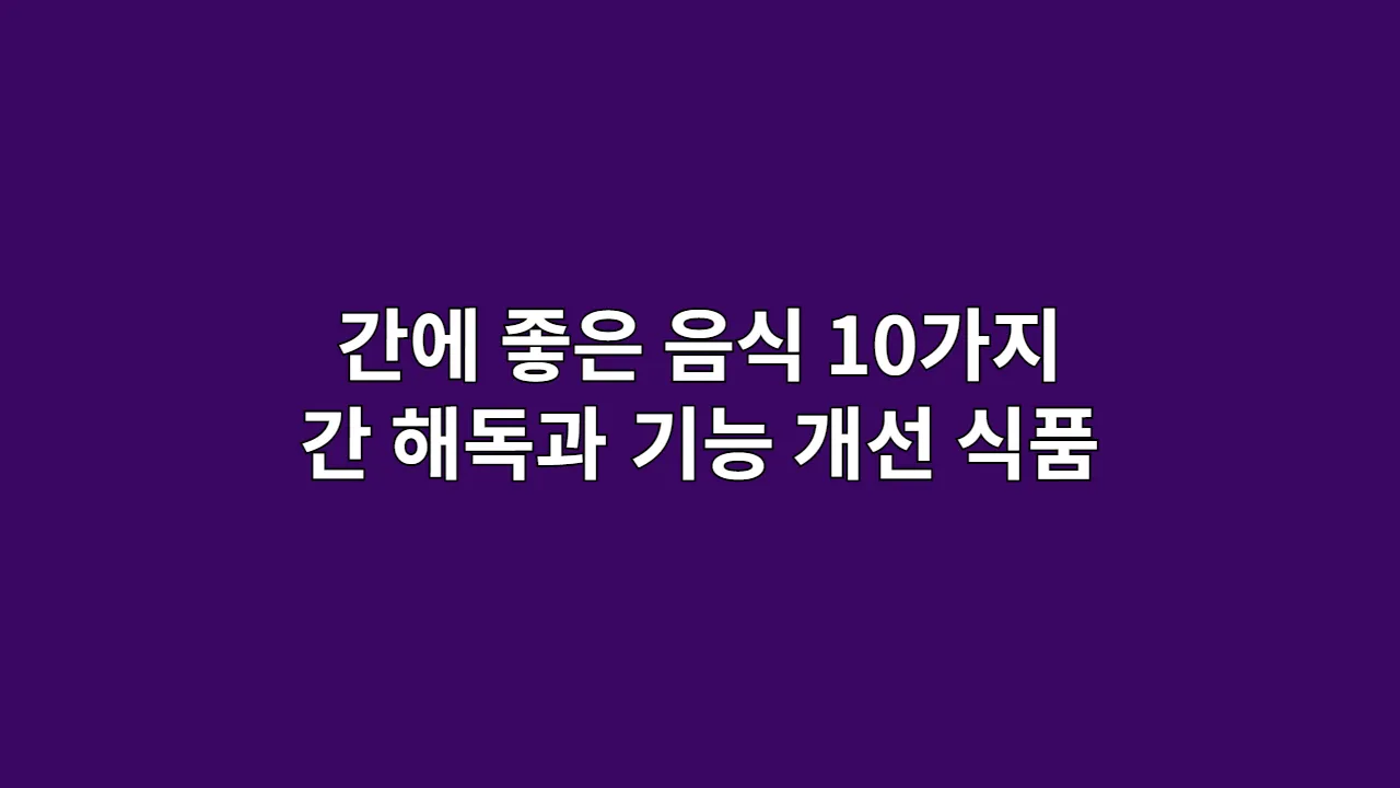 간에 좋은 음식 10가지, 간 해독과 기능 개선을 위한 식품 목록