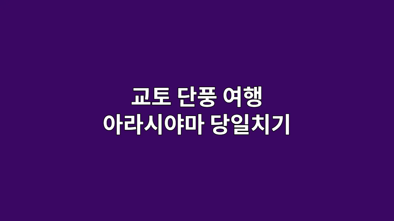 천년 고도의 가을, 교토 단풍 여행 완벽 가이드 (아라시야마 당일치기 포함)