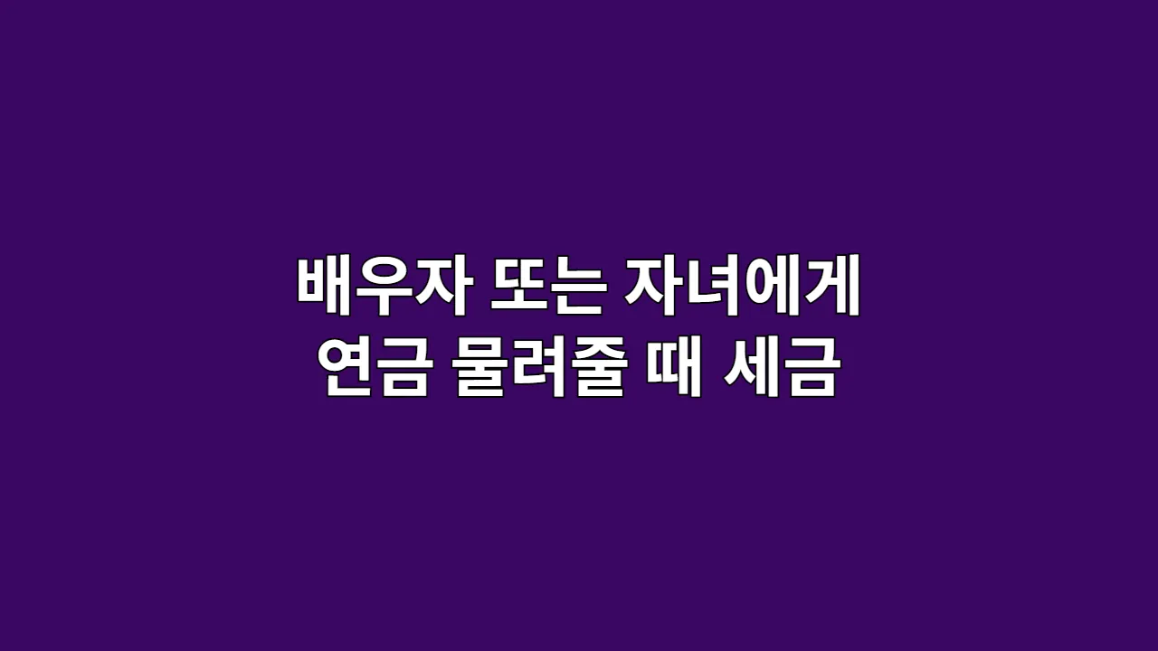 배우자 또는 자녀에게 연금 물려줄 때 세금 얼마나 내야 할까?