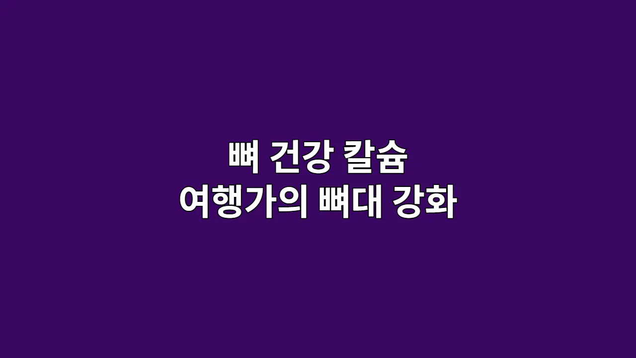 뼈 건강, 칼슘만으로는 부족하다! 럭셔리 여행가의 뼈대 강화 마스터플랜