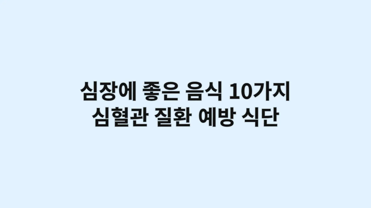 심장에 좋은 음식 10가지, 심혈관 질환 예방을 위한 식단 가이드
