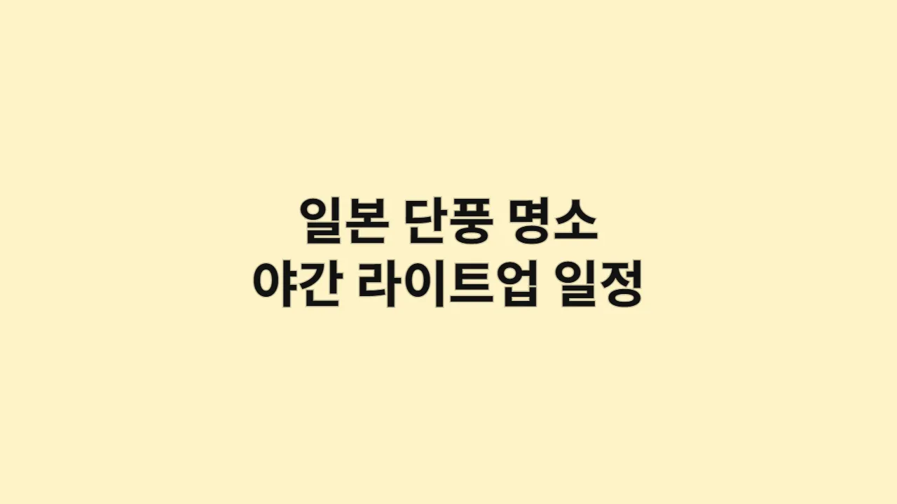 현지인들이 추천하는 일본 단풍 명소: 숨겨진 장소와 야간 라이트업 일정 정보