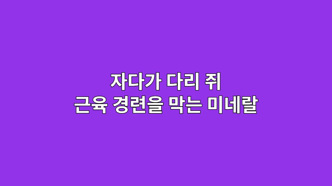 자다가 다리 쥐, 모험을 멈추는 고통! 근육 경련을 막는 필수 미네랄 킷