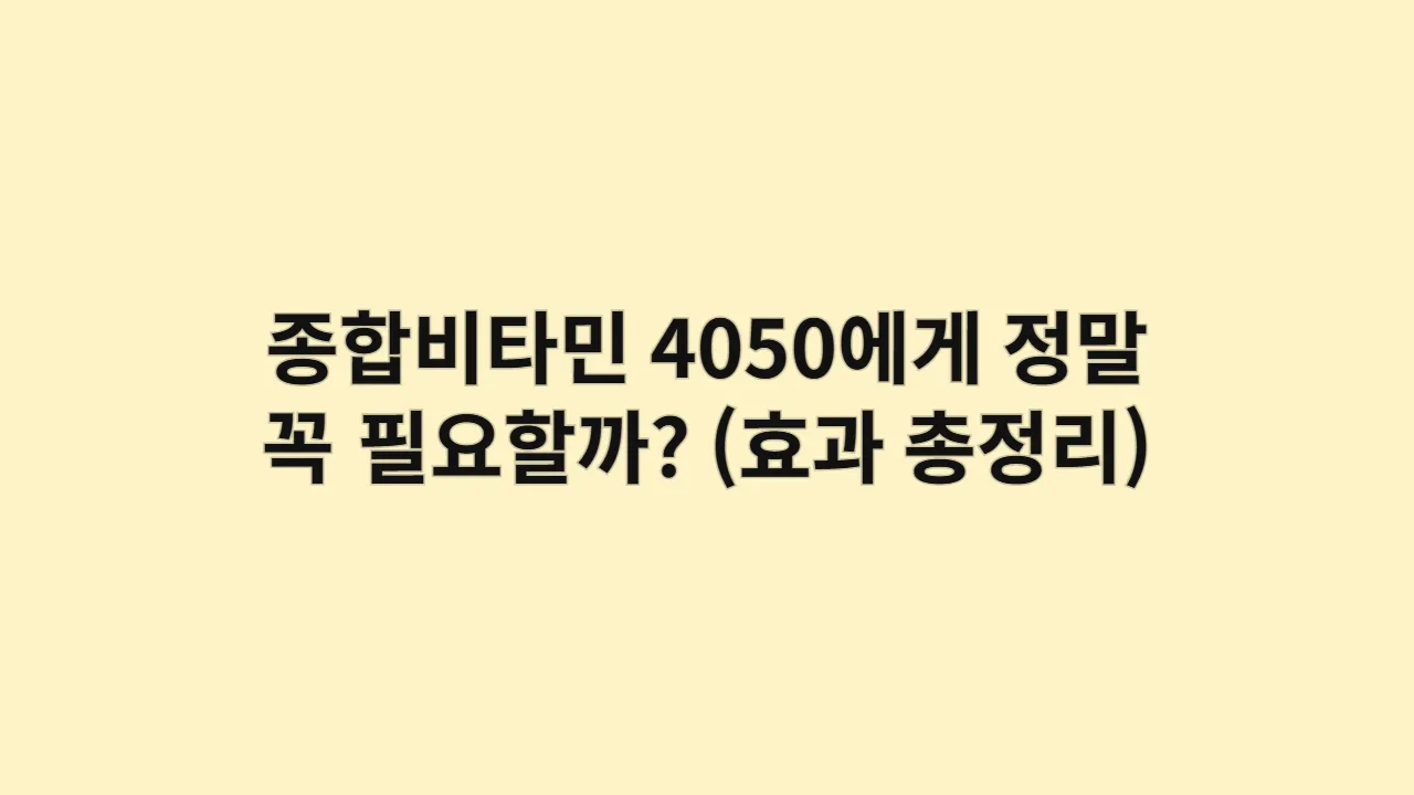 종합비타민, 4050에게 정말 꼭 필요할까? (효과 총정리)