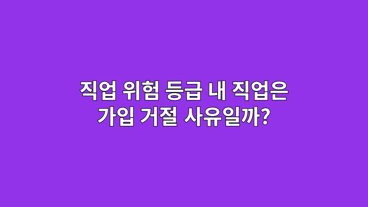 직업 위험 등급, 내 직업은 가입 거절 사유일까?